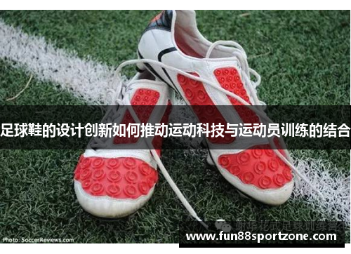 足球鞋的设计创新如何推动运动科技与运动员训练的结合